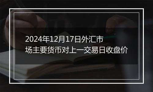 2024年12月17日外汇市场主要货币对上一交易日收盘价