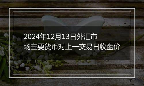 2024年12月13日外汇市场主要货币对上一交易日收盘价