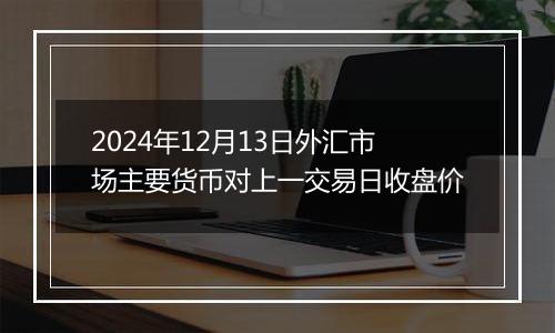2024年12月13日外汇市场主要货币对上一交易日收盘价