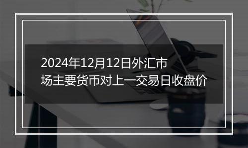 2024年12月12日外汇市场主要货币对上一交易日收盘价