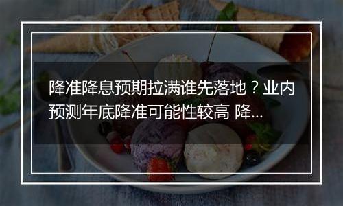 降准降息预期拉满谁先落地?业内预测年底降准可能性较高 降息或明年择机落地