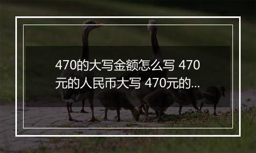 470的大写金额怎么写 470元的人民币大写 470元的数字大写