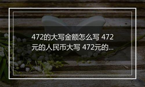 472的大写金额怎么写 472元的人民币大写 472元的数字大写