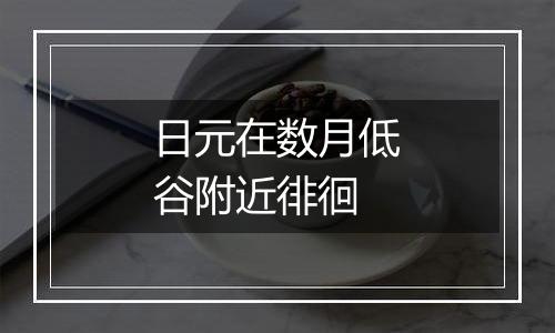日元在数月低谷附近徘徊
