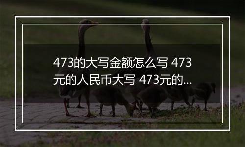 473的大写金额怎么写 473元的人民币大写 473元的数字大写
