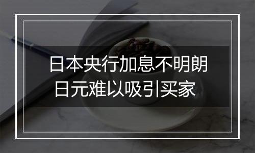 日本央行加息不明朗 日元难以吸引买家