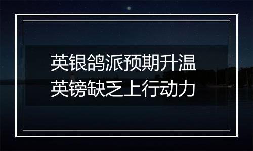 英银鸽派预期升温 英镑缺乏上行动力