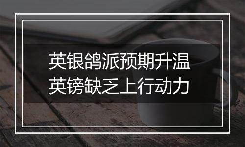 英银鸽派预期升温 英镑缺乏上行动力