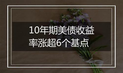 10年期美债收益率涨超6个基点