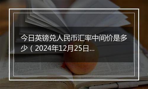 今日英镑兑人民币汇率中间价是多少(2024年12月25日)