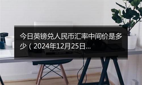 今日英镑兑人民币汇率中间价是多少(2024年12月25日)