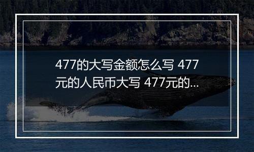477的大写金额怎么写 477元的人民币大写 477元的数字大写