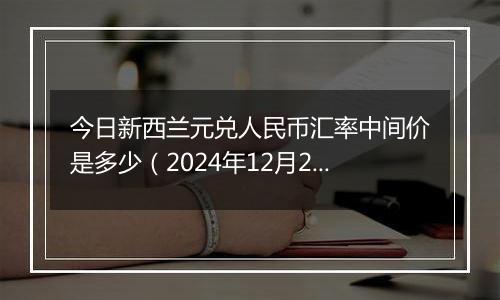 今日新西兰元兑人民币汇率中间价是多少(2024年12月25日)