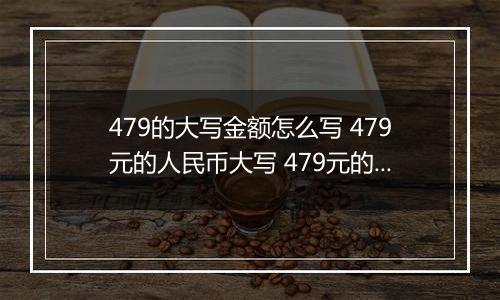 479的大写金额怎么写 479元的人民币大写 479元的数字大写
