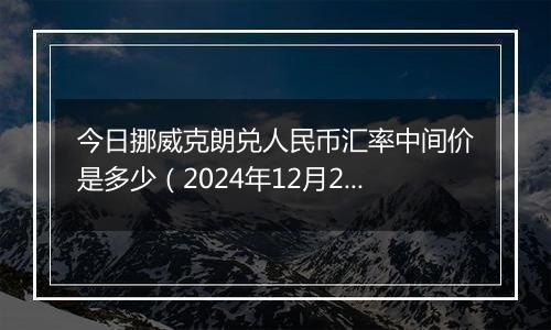 今日挪威克朗兑人民币汇率中间价是多少(2024年12月25日)