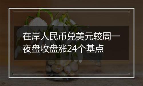 在岸人民币兑美元较周一夜盘收盘涨24个基点
