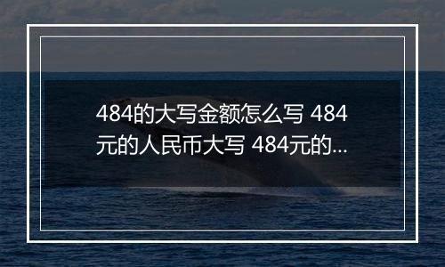 484的大写金额怎么写 484元的人民币大写 484元的数字大写