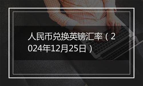 人民币兑换英镑汇率(2024年12月25日)