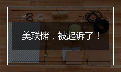 美联储,被起诉了!
