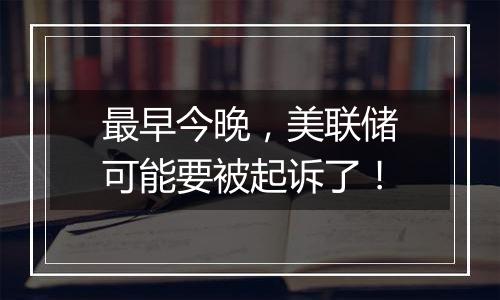 最早今晚,美联储可能要被起诉了!