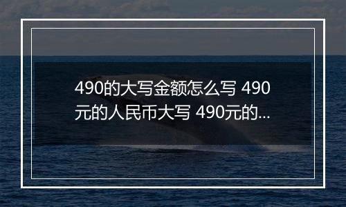 490的大写金额怎么写 490元的人民币大写 490元的数字大写