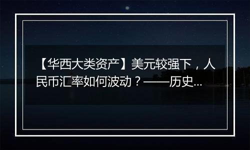 【华西大类资产】美元较强下,人民币汇率如何波动?——历史复盘与展望