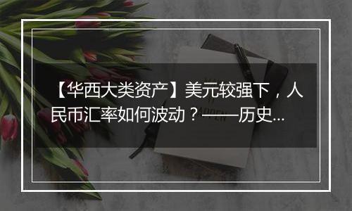 【华西大类资产】美元较强下,人民币汇率如何波动?——历史复盘与展望