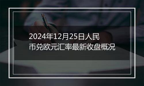 2024年12月25日人民币兑欧元汇率最新收盘概况