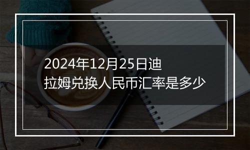 2024年12月25日迪拉姆兑换人民币汇率是多少