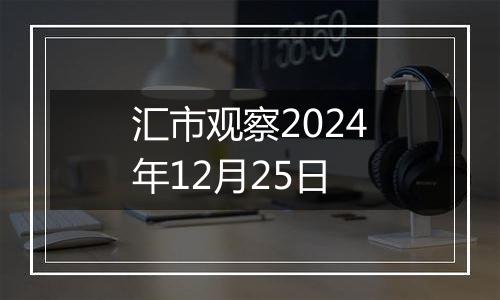 汇市观察2024年12月25日