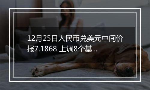 12月25日人民币兑美元中间价报7.1868 上调8个基点