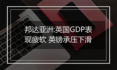 邦达亚洲:英国GDP表现疲软 英镑承压下滑