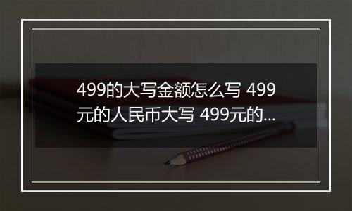 499的大写金额怎么写 499元的人民币大写 499元的数字大写