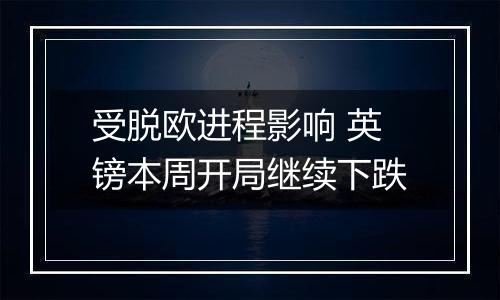 受脱欧进程影响 英镑本周开局继续下跌