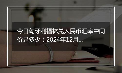 今日匈牙利福林兑人民币汇率中间价是多少(2024年12月24日)