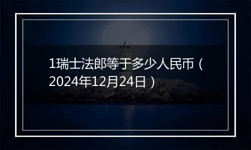 1瑞士法郎等于多少人民币(2024年12月24日)