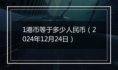 1港币等于多少人民币(2024年12月24日)