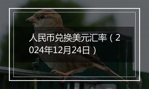 人民币兑换美元汇率(2024年12月24日)