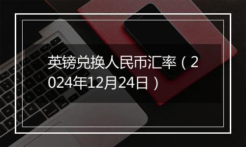 英镑兑换人民币汇率（2024年12月24日）