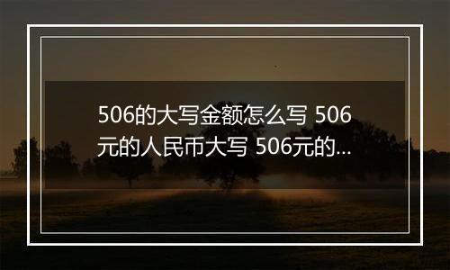506的大写金额怎么写 506元的人民币大写 506元的数字大写