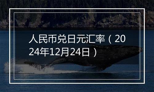 人民币兑日元汇率(2024年12月24日)