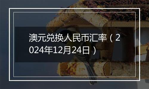 澳元兑换人民币汇率(2024年12月24日)