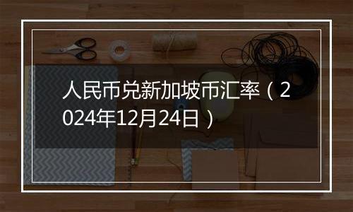 人民币兑新加坡币汇率(2024年12月24日)
