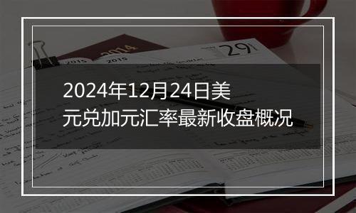 2024年12月24日美元兑加元汇率最新收盘概况