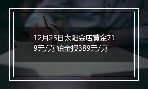 12月25日太阳金店黄金719元/克 铂金报389元/克