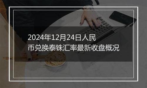 2024年12月24日人民币兑换泰铢汇率最新收盘概况