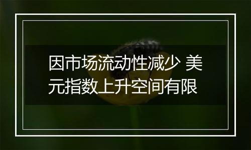 因市场流动性减少 美元指数上升空间有限
