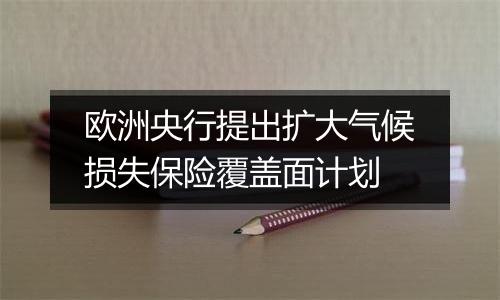 欧洲央行提出扩大气候损失保险覆盖面计划