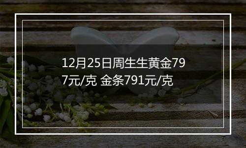 12月25日周生生黄金797元/克 金条791元/克
