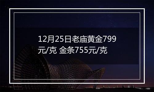 12月25日老庙黄金799元/克 金条755元/克